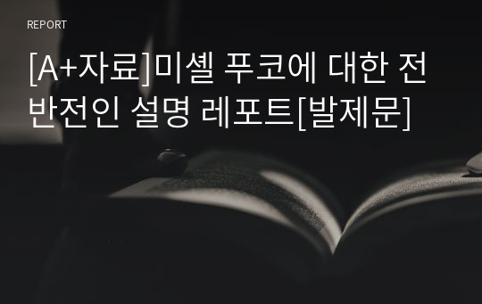 [A+자료]미셸 푸코에 대한 전반전인 설명 레포트[발제문]