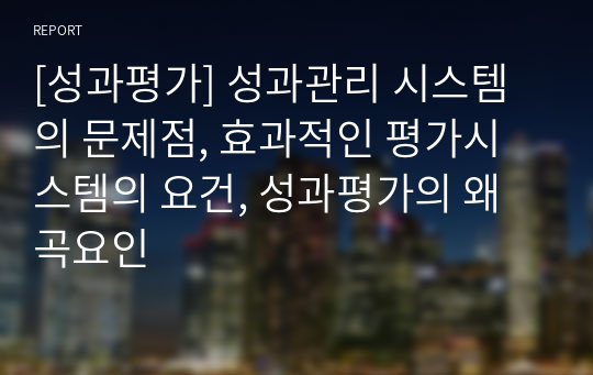 [성과평가] 성과관리 시스템의 문제점, 효과적인 평가시스템의 요건, 성과평가의 왜곡요인