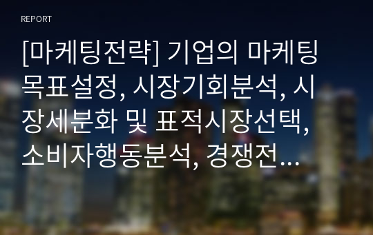 [마케팅전략] 기업의 마케팅 목표설정, 시장기회분석, 시장세분화 및 표적시장선택, 소비자행동분석, 경쟁전략, 전략적 마케팅믹스, 마케팅 통제와 조정