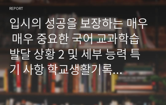 입시의 성공을 보장하는 매우 매우 중요한 국어 교과학습 발달 상황 2 및 세부 능력 특기 사항 학교생활기록부 기록 예시글 - 학생부 종합전형 심사관님들의 시선과 주목을 끄는 탁월한 글(학생 참여 수업과 과정 평가 결과를 기록, 반영하는 360도 다면 평가)