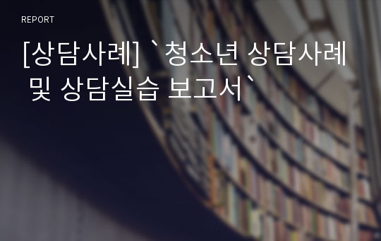 [상담사례] `청소년 상담사례 및 상담실습 보고서`