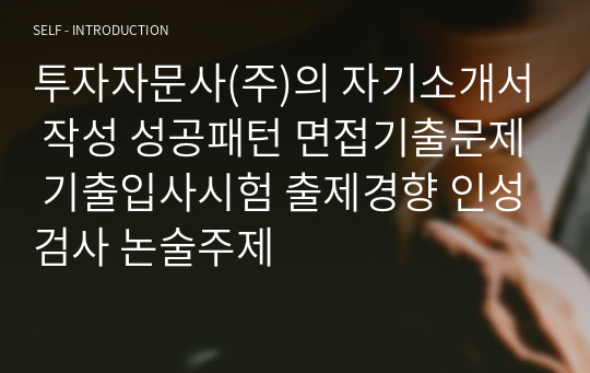 투자자문사(주)의 자기소개서 작성 성공패턴 면접기출문제 기출입사시험 출제경향 인성검사 논술주제