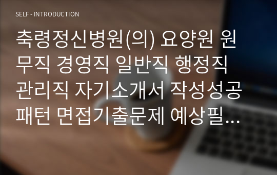 축령정신병원(의) 요양원 원무직 경영직 일반직 행정직 관리직 자기소개서 작성성공패턴 면접기출문제 예상필기시험문제