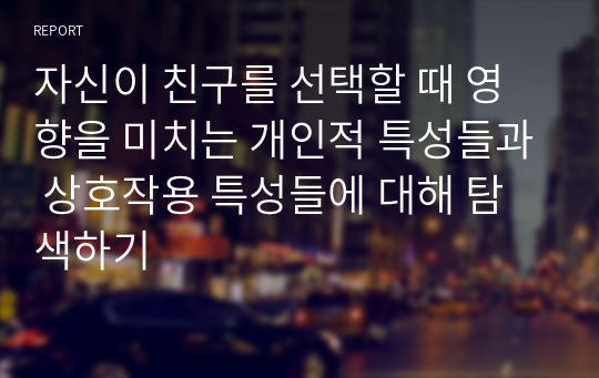 자신이 친구를 선택할 때 영향을 미치는 개인적 특성들과 상호작용 특성들에 대해 탐색하기