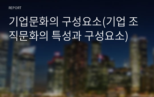 기업문화의 구성요소(기업 조직문화의 특성과 구성요소)