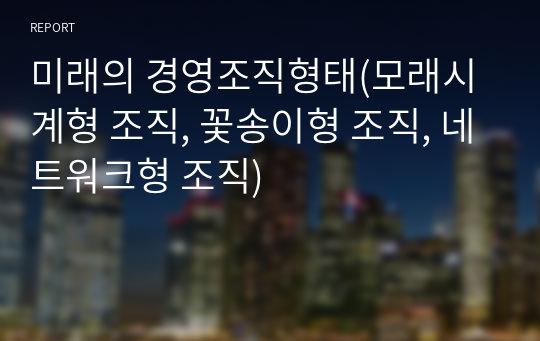 미래의 경영조직형태(모래시계형 조직, 꽃송이형 조직, 네트워크형 조직)