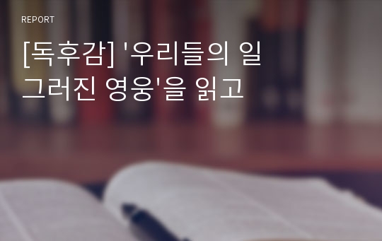 [독후감] &#039;우리들의 일그러진 영웅&#039;을 읽고