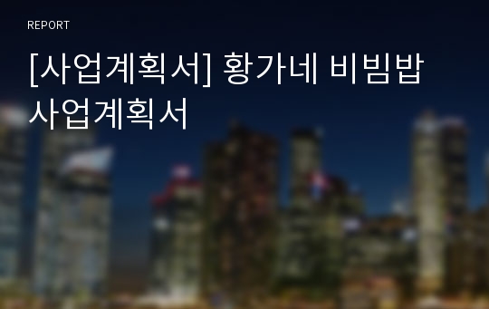 [사업계획서] 황가네 비빔밥 사업계획서