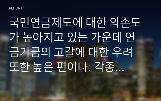 국민연금제도에 대한 의존도가 높아지고 있는 가운데 연금기금의 고갈에 대한 우려 또한 높은 편이다. 각종 구체적인 자료를 찾아서 개인적으로 기금 운용의 안정성에 대해 서술하시오.