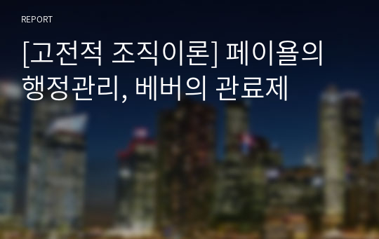 [고전적 조직이론] 페이욜의 행정관리, 베버의 관료제