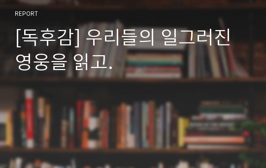 [독후감] 우리들의 일그러진 영웅을 읽고.