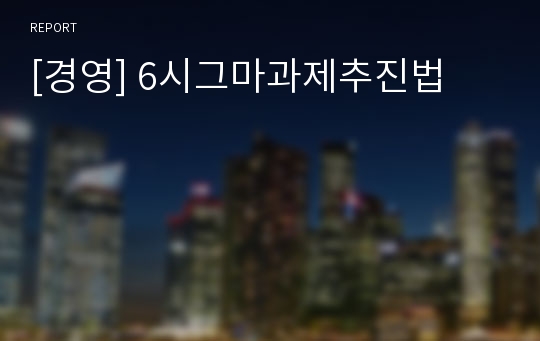 [경영] 6시그마과제추진법