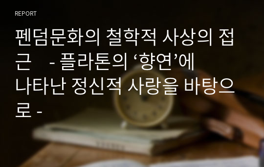 펜덤문화의 철학적 사상의 접근    - 플라톤의 ‘향연’에 나타난 정신적 사랑을 바탕으로 -