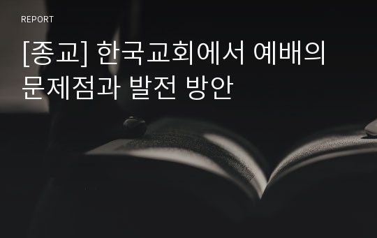 [종교] 한국교회에서 예배의 문제점과 발전 방안
