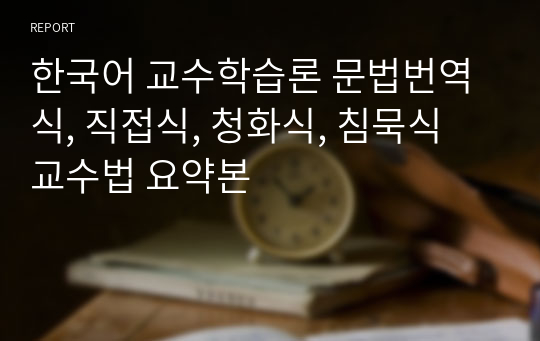 한국어 교수학습론 문법번역식, 직접식, 청화식, 침묵식 교수법 요약본