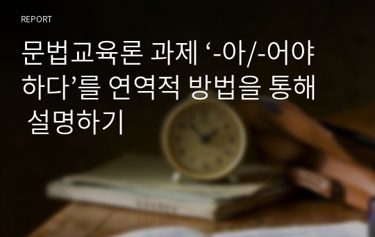 문법교육론 과제 ‘-아/-어야 하다’를 연역적 방법을 통해 설명하기