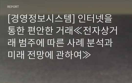 [경영정보시스템] 인터넷을 통한 편안한 거래≪전자상거래 범주에 따른 사례 분석과 미래 전망에 관하여≫