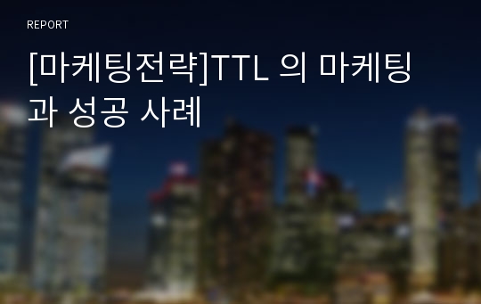 [마케팅전략]TTL 의 마케팅과 성공 사례