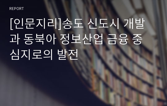 [인문지리]송도 신도시 개발과 동북아 정보산업 금융 중심지로의 발전