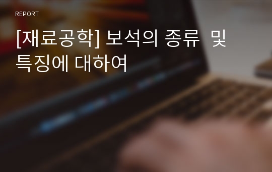 [재료공학] 보석의 종류  및 특징에 대하여