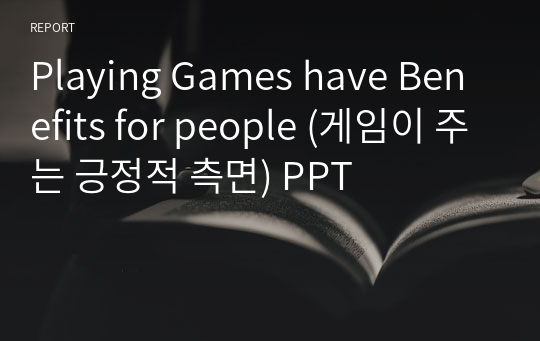 Playing Games have Benefits for people (게임이 주는 긍정적 측면) PPT