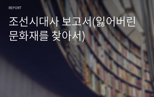 조선시대사 보고서(잃어버린 문화재를 찾아서)
