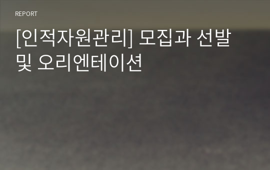 [인적자원관리] 모집과 선발 및 오리엔테이션