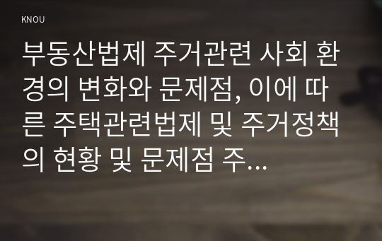 부동산법제 주거관련 사회 환경의 변화와 문제점, 이에 따른 주택관련법제 및 주거정책의 현황 및 문제점 주택법․정책의 올바른 방향