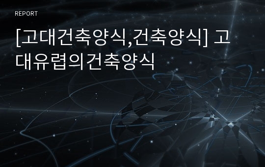 [고대건축양식,건축양식] 고대유렵의건축양식