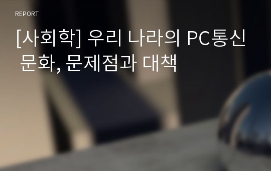 [사회학] 우리 나라의 PC통신 문화, 문제점과 대책