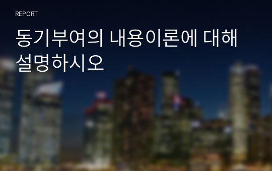 동기부여의 내용이론에 대해 설명하시오