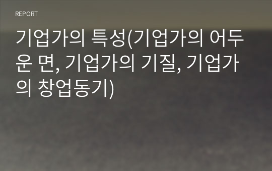 기업가의 특성(기업가의 어두운 면, 기업가의 기질, 기업가의 창업동기)