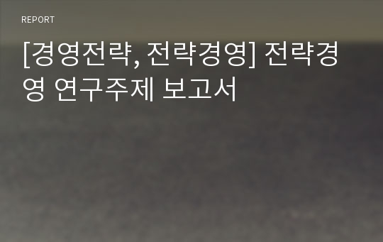 [경영전략, 전략경영] 전략경영 연구주제 보고서