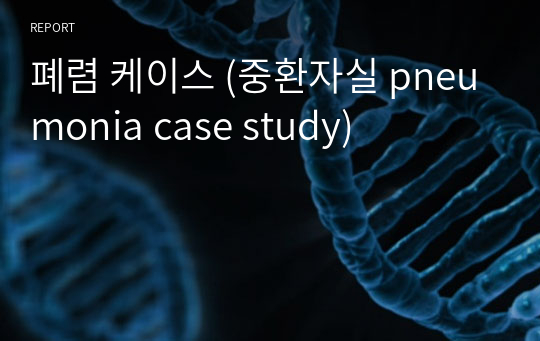 폐렴 케이스 (중환자실 pneumonia case study)