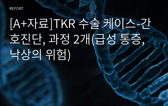 [A+자료]TKR 수술 케이스-간호진단, 과정 2개(급성 통증, 낙상의 위험)
