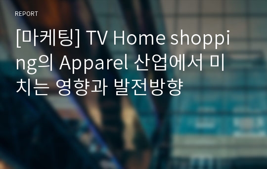 [마케팅] TV Home shopping의 Apparel 산업에서 미치는 영향과 발전방향