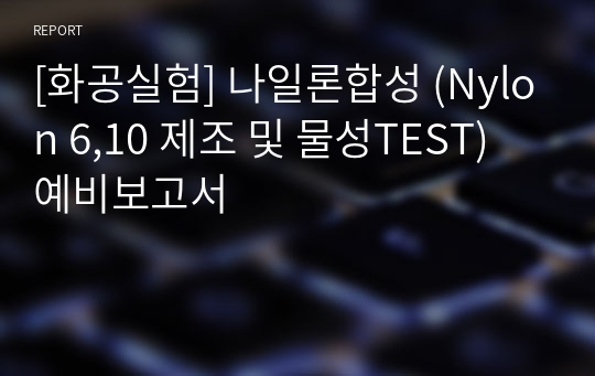 [화공실험] 나일론합성 (Nylon 6,10 제조 및 물성TEST) 예비보고서