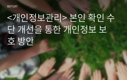 &lt;개인정보관리&gt; 본인 확인 수단 개선을 통한 개인정보 보호 방안