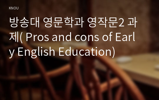 방송대 영문학과 영작문2 과제( Pros and cons of Early English Education)