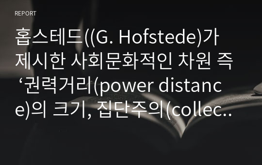 홉스테드((G. Hofstede)가 제시한 사회문화적인 차원 즉 ‘권력거리(power distance)의 크기, 집단주의(collectivism) 대 개인주의(individualism), 여성성(feminity) 대 남성성(masculinity), 불확실성 회피(uncertainty avoidance)의 강도 등’에 따라 한국인의 사회 문화적 정체성을 제시