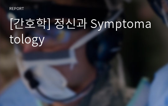 [간호학] 정신과 Symptomatology