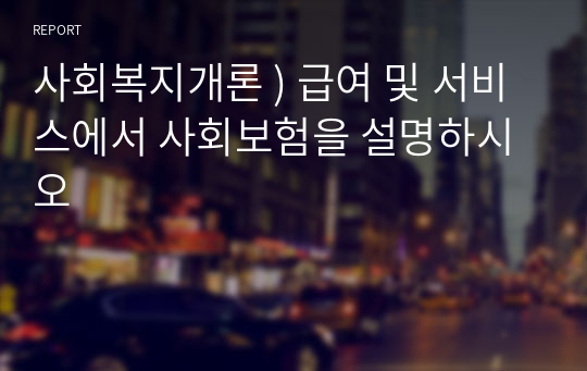 사회복지개론 ) 급여 및 서비스에서 사회보험을 설명하시오