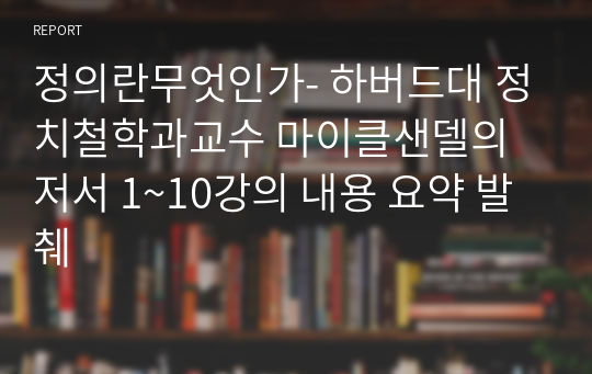 정의란무엇인가- 하버드대 정치철학과교수 마이클샌델의 저서 1~10강의 내용 요약 발췌