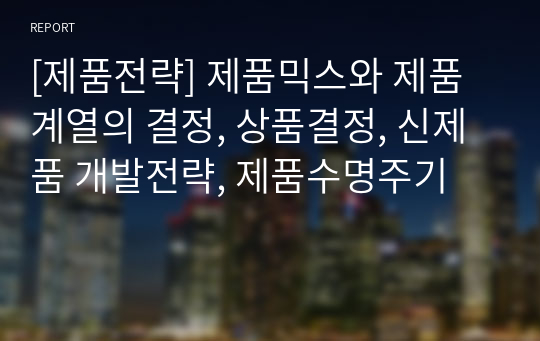 [제품전략] 제품믹스와 제품계열의 결정, 상품결정, 신제품 개발전략, 제품수명주기