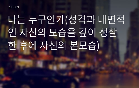 나는 누구인가(성격과 내면적인 자신의 모습을 깊이 성찰한 후에 자신의 본모습)