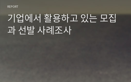 기업에서 활용하고 있는 모집과 선발 사례조사