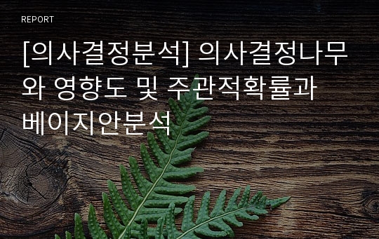 [의사결정분석] 의사결정나무와 영향도 및 주관적확률과 베이지안분석