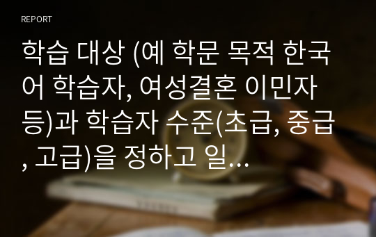 학습 대상 (예 학문 목적 한국어 학습자, 여성결혼 이민자 등)과 학습자 수준(초급, 중급, 고급)을 정하고 일기 전, 후 활동