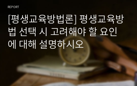 [평생교육방법론] 평생교육방법 선택 시 고려해야 할 요인에 대해 설명하시오