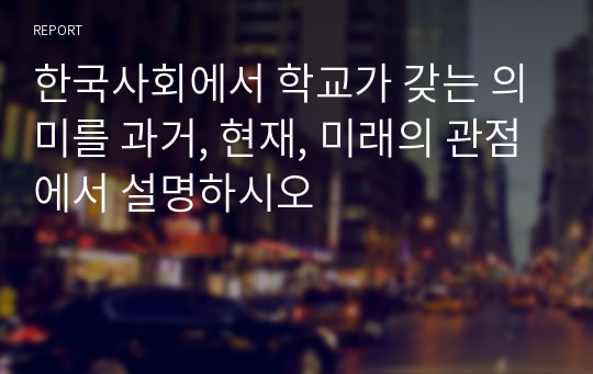 한국사회에서 학교가 갖는 의미를 과거, 현재, 미래의 관점에서 설명하시오